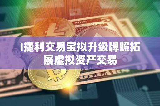 I捷利交易宝拟升级牌照拓展虚拟资产交易