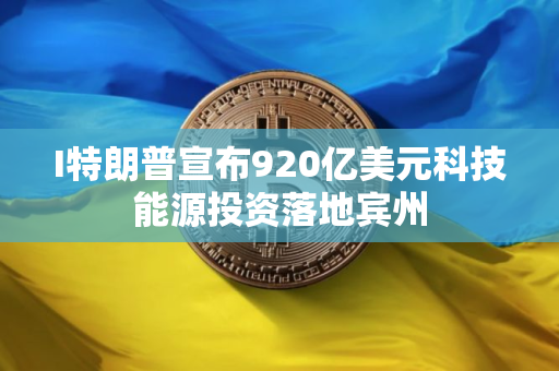 I特朗普宣布920亿美元科技能源投资落地宾州