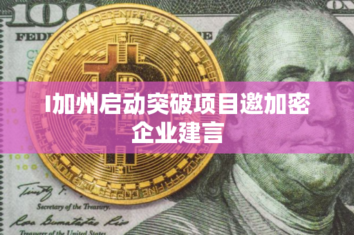 I加州启动突破项目邀加密企业建言