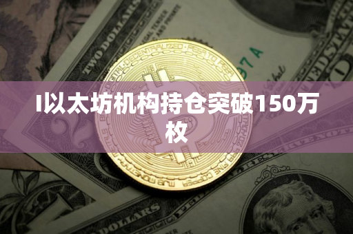I以太坊机构持仓突破150万枚