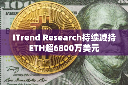 ITrend Research持续减持ETH超6800万美元