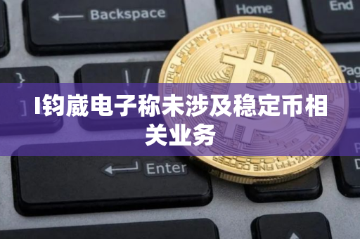 I钧崴电子称未涉及稳定币相关业务