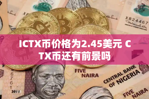 ICTX币价格为2.45美元 CTX币还有前景吗