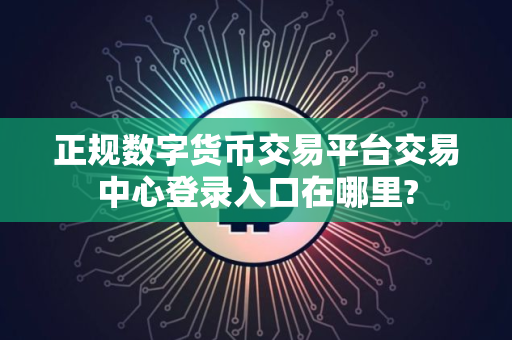 正规数字货币交易平台交易中心登录入口在哪里?
