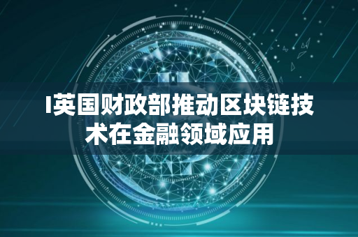 I英国财政部推动区块链技术在金融领域应用