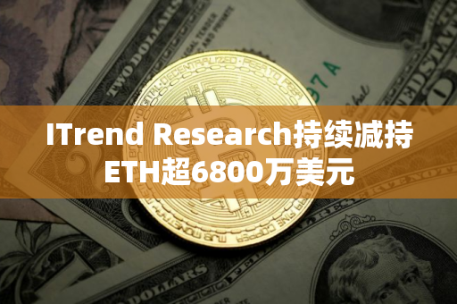 ITrend Research持续减持ETH超6800万美元