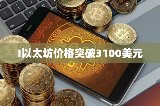 I以太坊价格突破3100美元