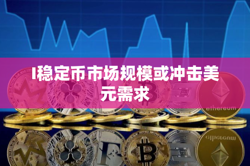 I稳定币市场规模或冲击美元需求