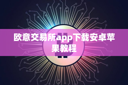 欧意交易所app下载安卓苹果教程