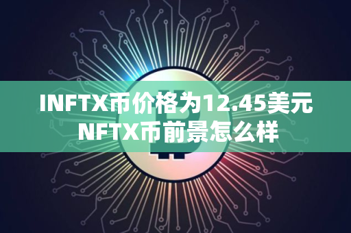 INFTX币价格为12.45美元 NFTX币前景怎么样