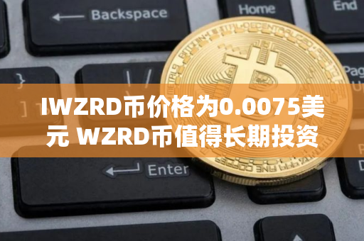 IWZRD币价格为0.0075美元 WZRD币值得长期投资吗 IWZRD币价格为0.0075美元 WZRD币值得长期投资吗