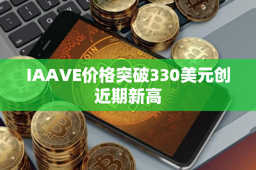 IAAVE价格突破330美元创近期新高