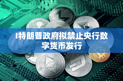 I特朗普政府拟禁止央行数字货币发行