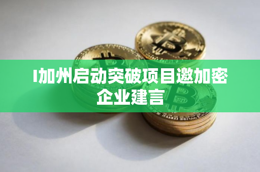 I加州启动突破项目邀加密企业建言