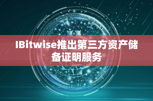 IBitwise推出第三方资产储备证明服务