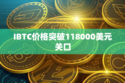 IBTC价格突破118000美元关口