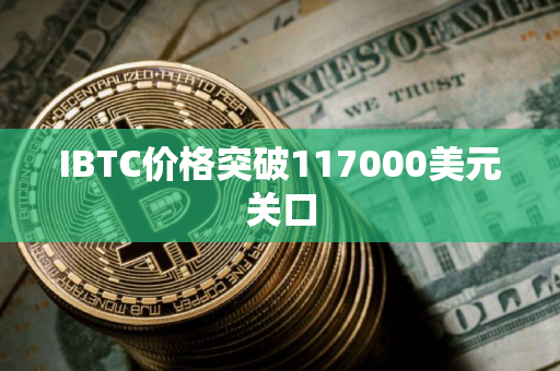 IBTC价格突破117000美元关口