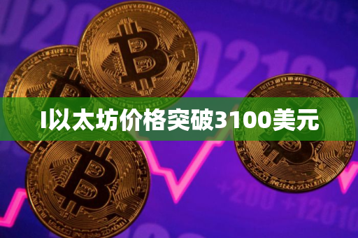 I以太坊价格突破3100美元