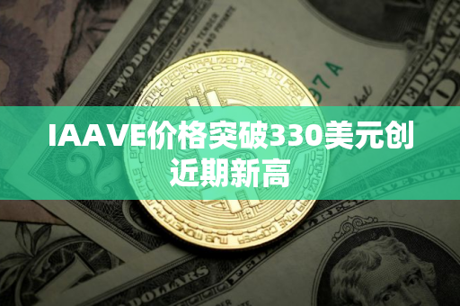 IAAVE价格突破330美元创近期新高