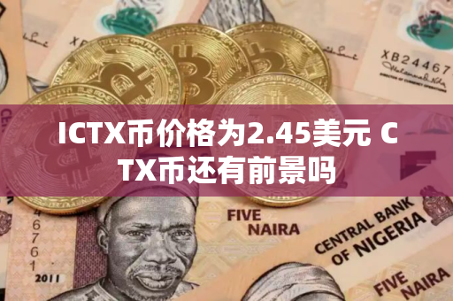 ICTX币价格为2.45美元 CTX币还有前景吗