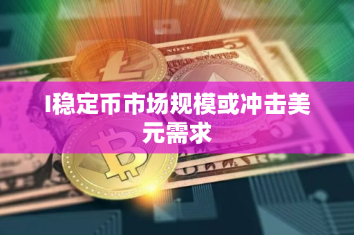 I稳定币市场规模或冲击美元需求