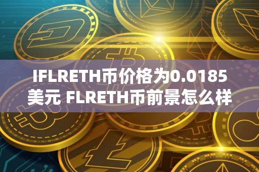 IFLRETH币价格为0.0185美元 FLRETH币前景怎么样