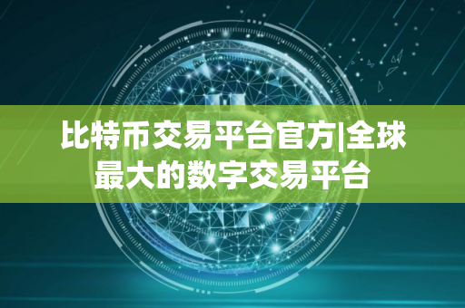 比特币交易平台官方|全球最大的数字交易平台