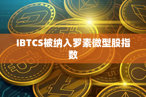 IBTCS被纳入罗素微型股指数