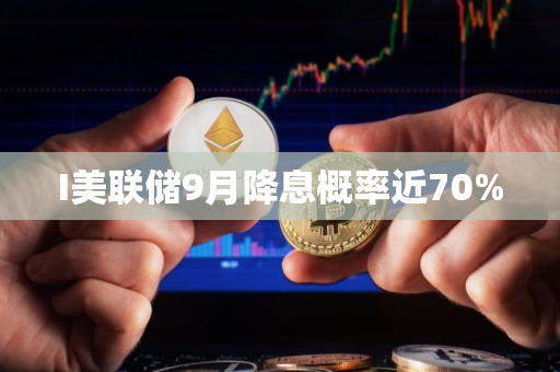 I美联储9月降息概率近70%
