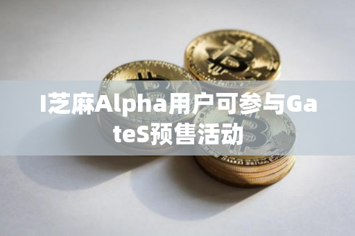 I芝麻Alpha用户可参与GateS预售活动