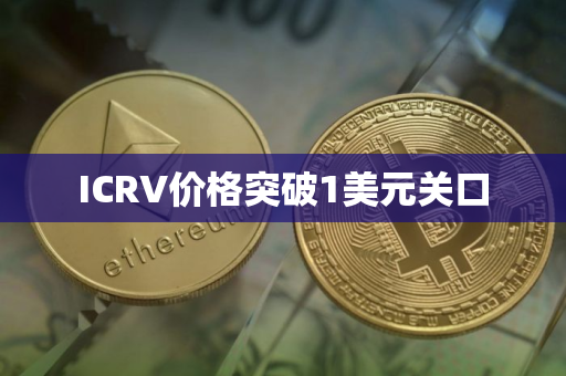 ICRV价格突破1美元关口