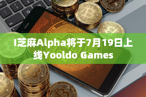 I芝麻Alpha将于7月19日上线Yooldo Games