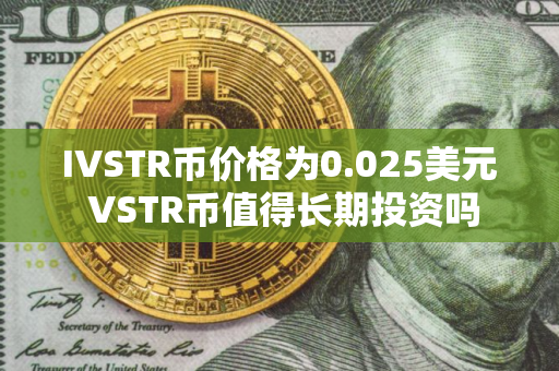 IVSTR币价格为0.025美元 VSTR币值得长期投资吗 IVSTR币价格为0.025美元 VSTR币值得长期投资吗