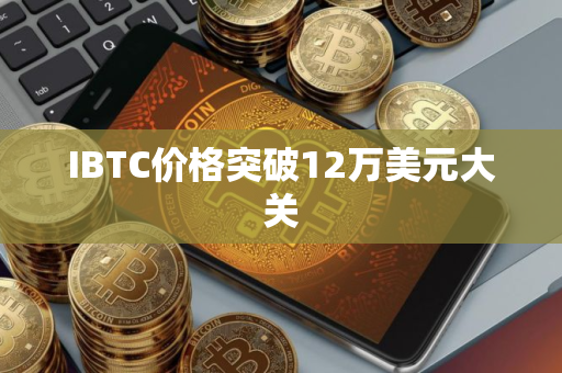 IBTC价格突破12万美元大关