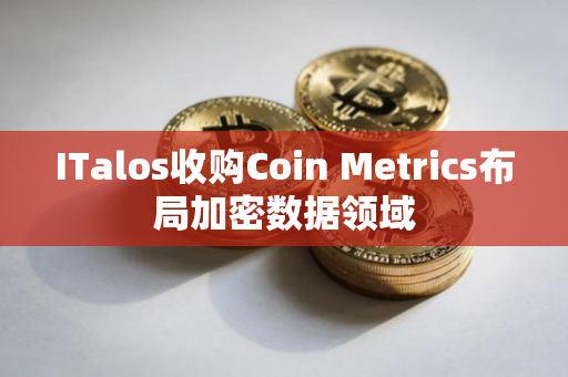 ITalos收购Coin Metrics布局加密数据领域