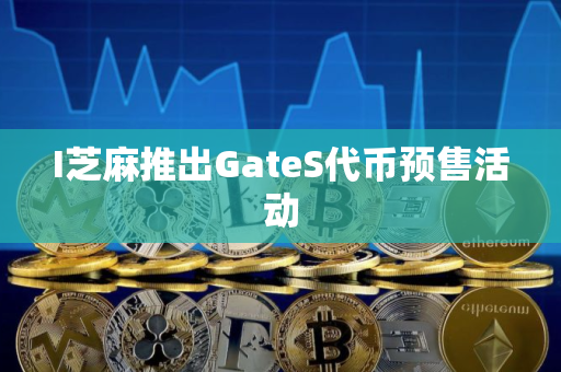 I芝麻推出GateS代币预售活动