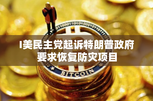 I美民主党起诉特朗普政府要求恢复防灾项目