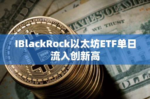 IBlackRock以太坊ETF单日流入创新高