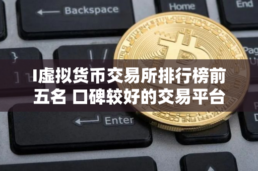 I虚拟货币交易所排行榜前五名 口碑较好的交易平台