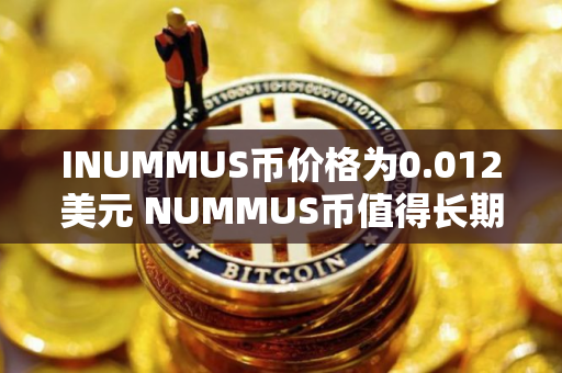 INUMMUS币价格为0.012美元 NUMMUS币值得长期投资吗