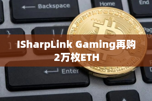 ISharpLink Gaming再购2万枚ETH