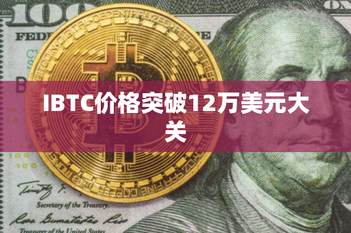 IBTC价格突破12万美元大关