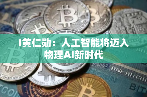 I黄仁勋：人工智能将迈入物理AI新时代