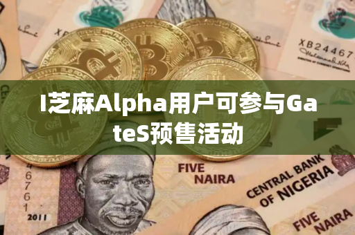 I芝麻Alpha用户可参与GateS预售活动