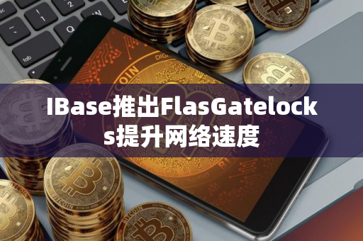 IBase推出FlasGatelocks提升网络速度