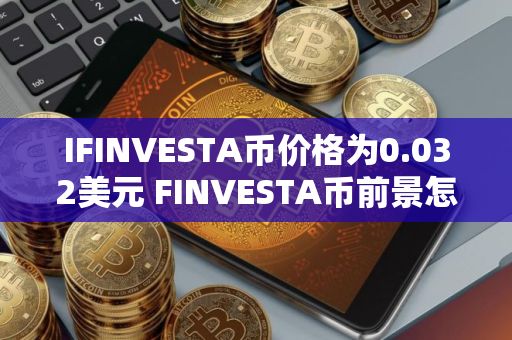 IFINVESTA币价格为0.032美元 FINVESTA币前景怎么样