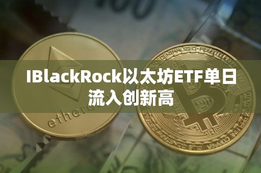 IBlackRock以太坊ETF单日流入创新高