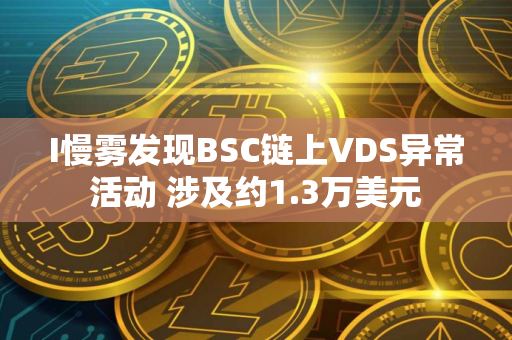 I慢雾发现BSC链上VDS异常活动 涉及约1.3万美元