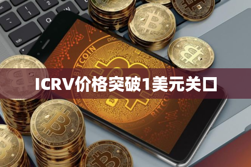 ICRV价格突破1美元关口