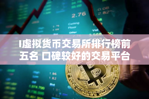 I虚拟货币交易所排行榜前五名 口碑较好的交易平台